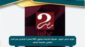 تنويه عاجل اليوم.. طريقة متابعة محتوى MBC مصر 2 أونلاين عبر البث الرقمي لمنصة شاهد